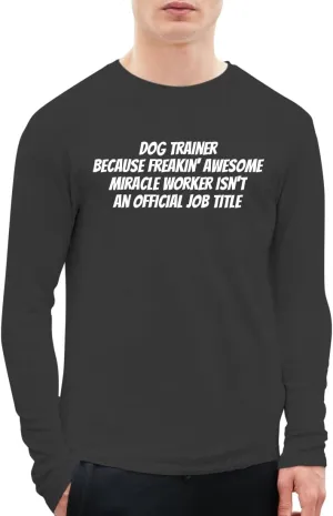 Dog Trainer Because Freakin' Awesome Miracle Worker Isn't an Official Job Title - A Soft & Comfortable Men's Long Sleeve T-Shirt CP05 Black
