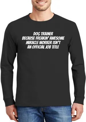 Dog Trainer Because Freakin' Awesome Miracle Worker Isn't an Official Job Title - Comfortable Men's Long Sleeve T-Shirt Day Wear CP05 Black